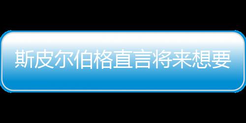 尔伯来想从未之前执导怖电言将要尝影 格直过斯皮试恐
